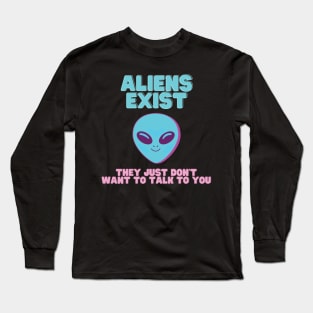 ALIENS EXIST - They just don't want to talk to you Long Sleeve T-Shirt